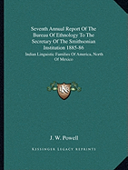 Seventh Annual Report Of The Bureau Of Ethnology To The Secretary Of The Smithsonian Institution 1885-86: Indian Linguistic Families Of America, North Of Mexico