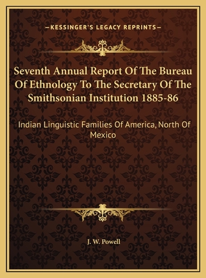 Seventh Annual Report of the Bureau of Ethnology to the Secretary of the Smithsonian Institution 1885-86: Indian Linguistic Families of America, North of Mexico - Powell, J W