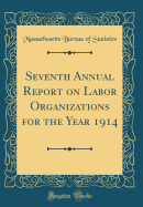 Seventh Annual Report on Labor Organizations for the Year 1914 (Classic Reprint)