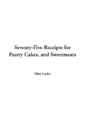 Seventy-Five Receipts for Pastry Cakes, and Sweetmeats