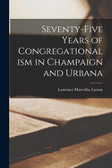 Seventy-five Years of Congregationalism in Champaign and Urbana