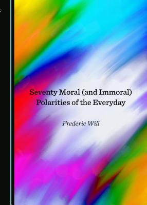 Seventy Moral (and Immoral) Polarities of the Everyday - Will, Frederic