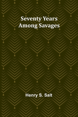 Seventy Years Among Savages - Salt, Henry S