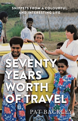 Seventy Years Worth of Travels: Snippets From a Colourful and Interesting Life - Backley, Pat