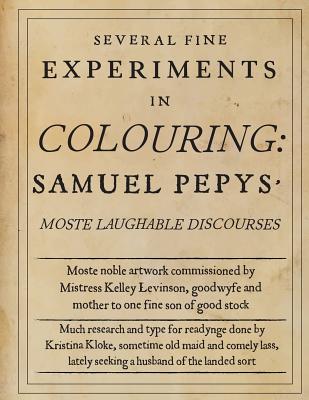 Several Fine Experiments in Colouring: Samuel Pepys Moste Laughable Discourses - Kloke, Kristina, and Levinson, Kelley (Illustrator), and Pepys, Samuel