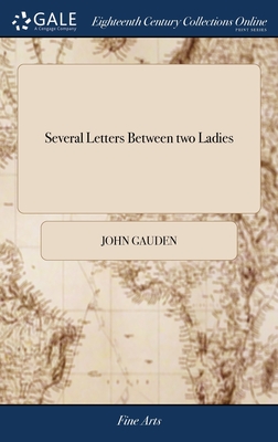 Several Letters Between two Ladies: Wherein the Lawfulness and Unlawfulness of Artificial Beauty in Point of Conscience, are Nicely Debated. - Gauden, John