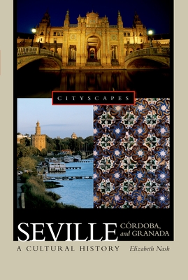 Seville, Crdoba, and Granada: A Cultural History - Nash, Elizabeth