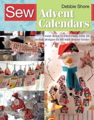 Sew Advent Calendars: Count Down to Christmas with 20 Stylish Designs to Fill with Festive Treats - Shore, Debbie