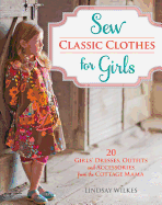 Sew Classic Clothes for Girls: 10 Girls' Dresses, Outfits and Accessories from The Cottage Mama