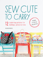Sew Cute to Carry: 12 Stylish Bag Patterns for Handbags, Purses and Totes