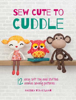 Sew Cute to Cuddle: 12 Easy Soft Toy and Stuffed Animal Sewing Patterns - Vos-Bolman, Mariska