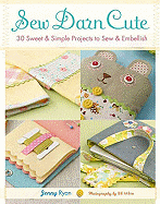 Sew Darn Cute: 30 Sweet and Simple Projects to Sew and Embellish