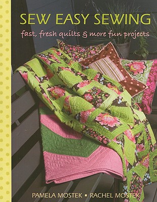Sew Easy Sewing: Fast, Fresh Quilts & More Fun Projects - Mostek, Pamela, and Mostek, Rachel