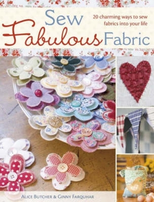 Sew Fabulous Fabric: 20 Charming Ways to Sew Fabrics Into Your Life - Butcher, Alice, and Farquhar, Ginny