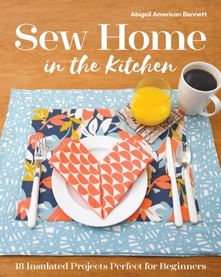 Sew Home in the Kitchen: 18 Insulated Projects, Perfect for Beginners - Bennett, Abigail A