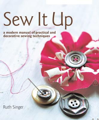 Sew It Up: A Modern Manual of Practical and Decorative Sewing Techniques - Singer, Ruth