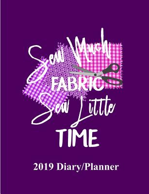 Sew Much Fabric Sew Little Time: 2019 Diary Planner - Books, Shayley Stationery