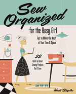 Sew Organized for the Busy Girl: Tips to Make the Most of Your Time and Space