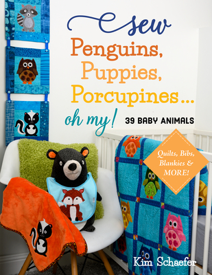 Sew Penguins, Puppies, Porcupines... Oh My!: Baby Animals; Quilts, Bibs, Blankies & More! - Schaefer, Kim