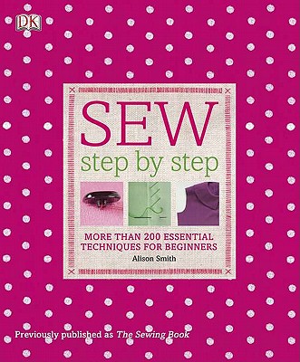 Sew Step by Step: More Than 200 Essential Techniques for Beginners - Smith, Alison, Msc