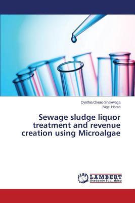 Sewage sludge liquor treatment and revenue creation using Microalgae - Okoro-Shekwaga Cynthia, and Horan Nigel