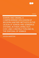 Sewers and Drains. a Comprehensive Discussion of Modern Sanitary Methods in the Design of Sewers and Sewerage Systems, in Their Laying-Out, Cost, and Construction and in the Disposal of Sewage