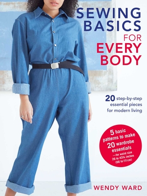 Sewing Basics for Every Body: 20 Step-By-Step Essential Pieces for Modern Living - Ward, Wendy