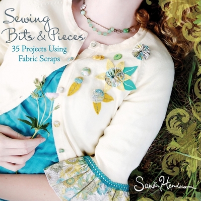 Sewing Bits & Pieces: 35 Projects Using Fabric Scraps - Henderson, Sandi