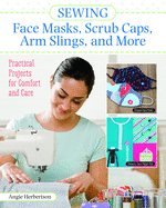 Sewing Face Masks, Scrub Caps, Arm Slings, and More: Practical Projects for Comfort and Care