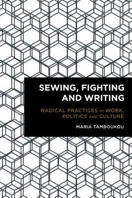 Sewing, Fighting and Writing: Radical Practices in Work, Politics and Culture - Tamboukou, Maria