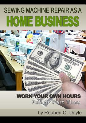 Sewing Machine Repair as a Home Business: Learn How to Repair Sewing Machines for a Profit - Doyle, Reuben O