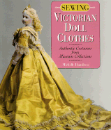 Sewing Victorian Doll Clothes: Authentic Costumes from Museum Collections - Hamilton, Michelle