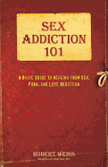Sex Addiction 101: A Basic Guide to Healing from Sex, Porn, and Love Addiction