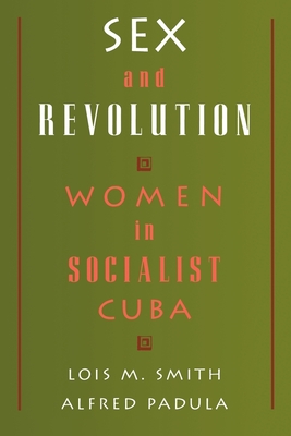 Sex and Revolution: Women in Socialist Cuba - Smith, Lois M, and Padula, Alfred