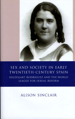 Sex and Society in Early Twentieth Century Spain: Hildegart Rodrguez and the World League for Sexual Reform - Sinclair, Alison