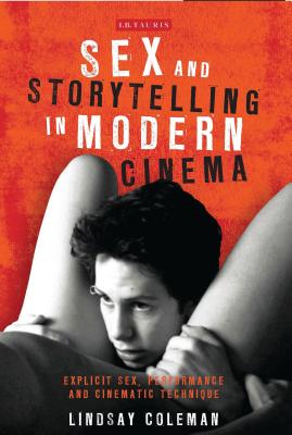 Sex and Storytelling in Modern Cinema: Explicit Sex, Performance and Cinematic Technique - Coleman, Lindsay (Editor)