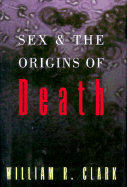 Sex and the Origins of Death - Clark, William R