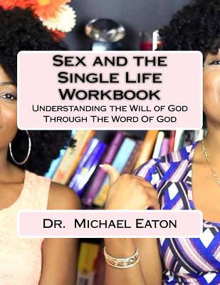 Sex and the Single Life Workbook: Understanding the Will of God Through The Word Of God - Eaton, Michael