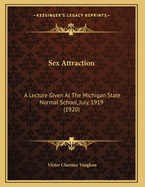 Sex Attraction: A Lecture Given At The Michigan State Normal School, July, 1919 (1920)