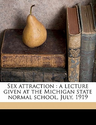 Sex Attraction: A Lecture Given at the Michigan State Normal School, July, 1919 - Vaughan, Victor C 1851