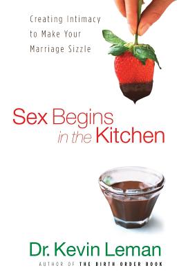Sex Begins in the Kitchen: Creating Intimacy to Make Your Marriage Sizzle - Leman, Kevin
