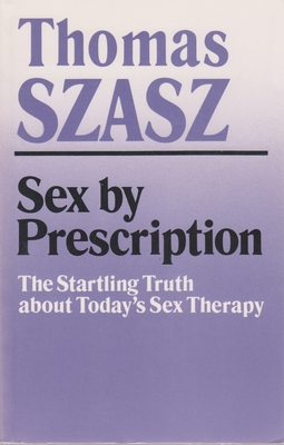 Sex by Prescription: The Startling Truth about Today's Sex Therapy - Szasz, Thomas
