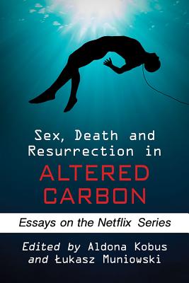 Sex, Death and Resurrection in Altered Carbon: Essays on the Netflix Series - Kobus, Aldona, and Muniowski, Lukasz (Editor)