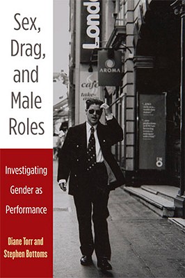 Sex, Drag, and Male Roles: Investigating Gender as Performance - Torr, Diane, and Scott-Bottoms, Stephen J (Editor)