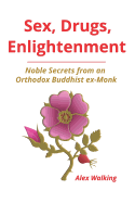 Sex, Drugs, Enlightenment: Noble Secrets from an Orthodox Buddhist Ex-Monk