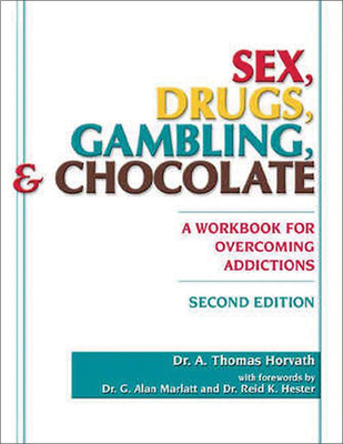 Sex, Drugs, Gambling & Chocolate: A Workbook for Overcoming Addictions - Horvath, A Thomas, Ph.D., and Marlatt, G Alan, PhD (Foreword by), and Hester, Reid K, PhD (Foreword by)