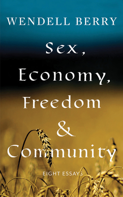 Sex, Economy, Freedom, & Community: Eight Essays - Berry, Wendell