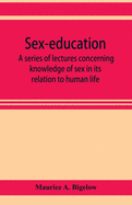 Sex-education; a series of lectures concerning knowledge of sex in its relation to human life