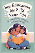 Sex Education for 8-12 Year Old: A Guide to Your Changing Body and Feelings