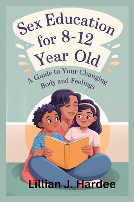 Sex Education for 8-12 Year Old: A Guide to Your Changing Body and Feelings - Hardee, Lillian J